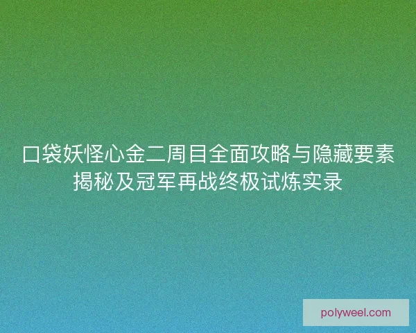 口袋妖怪心金二周目全面攻略与隐藏要素揭秘及冠军再战终极试炼实录