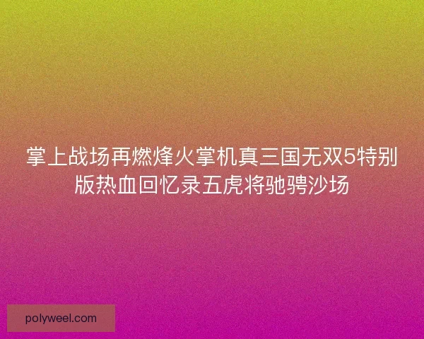 掌上战场再燃烽火掌机真三国无双5特别版热血回忆录五虎将驰骋沙场