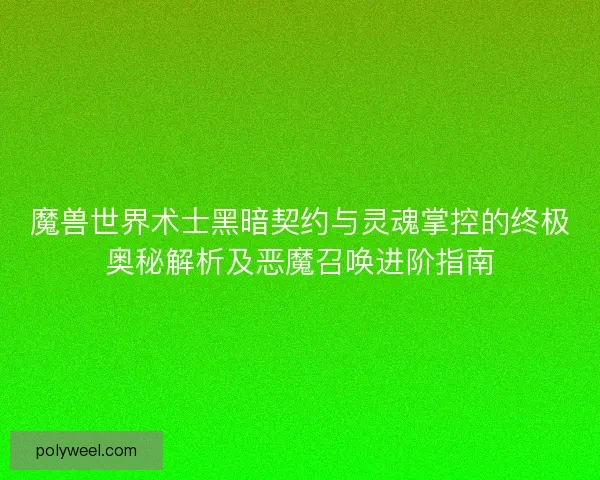 魔兽世界术士黑暗契约与灵魂掌控的终极奥秘解析及恶魔召唤进阶指南
