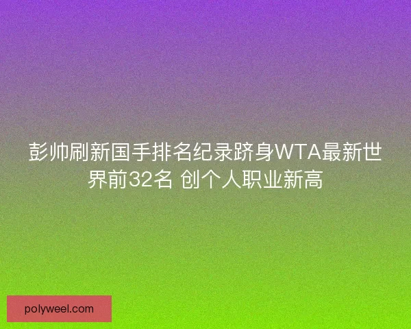 彭帅刷新国手排名纪录跻身WTA最新世界前32名 创个人职业新高
